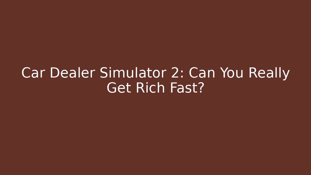 Car Dealer Simulator 2: Can You Really Get Rich Fast?