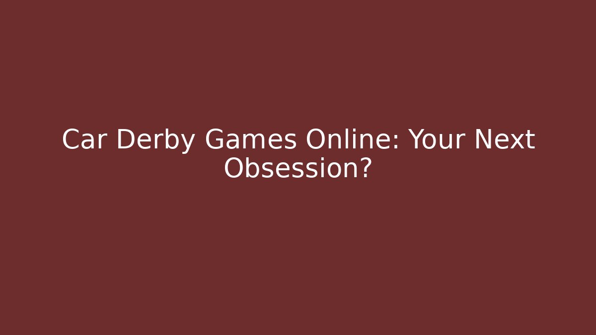 Car Derby Games Online: Your Next Obsession?