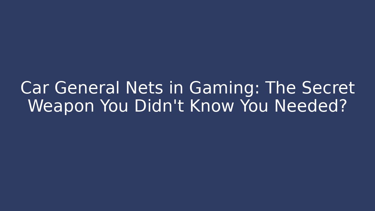 Car General Nets in Gaming: The Secret Weapon You Didn't Know You Needed?