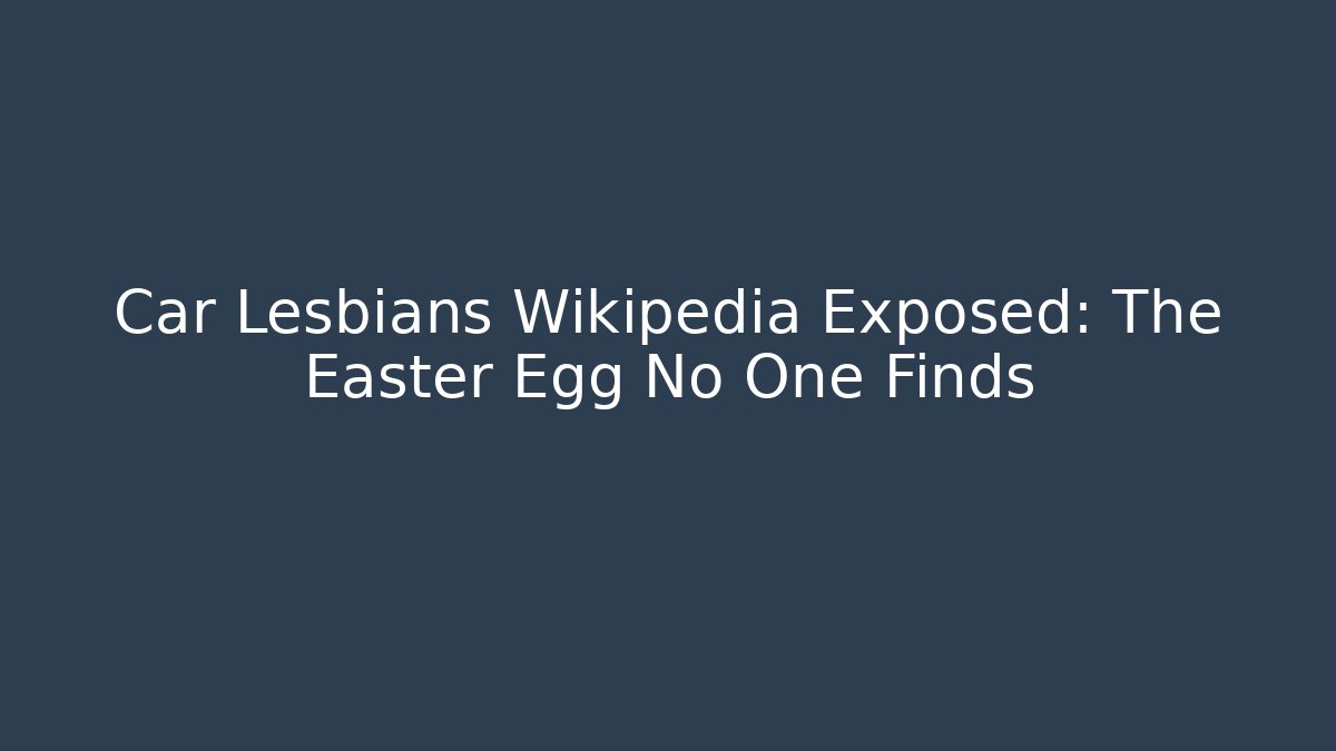 Car Lesbians Wikipedia Exposed: The Easter Egg No One Finds - Create More Assets