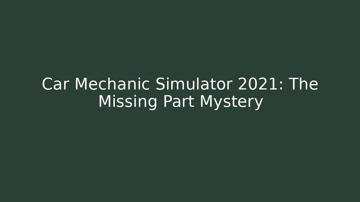 Car Mechanic Simulator 2021: The Missing Part Mystery