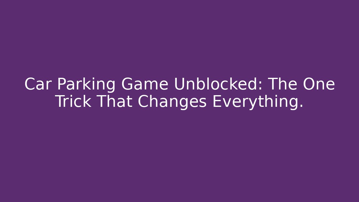 Car Parking Game Unblocked: The One Trick That Changes Everything.