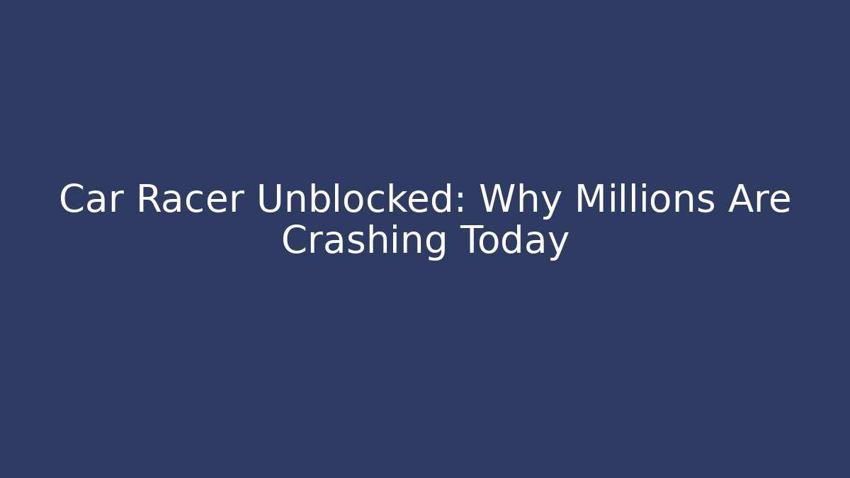 Car Racer Unblocked: Why Millions Are Crashing Today