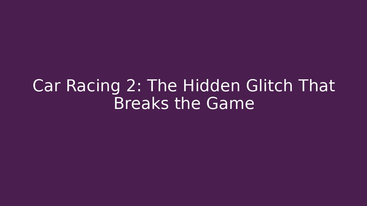 Car Racing 2: The Hidden Glitch That Breaks the Game