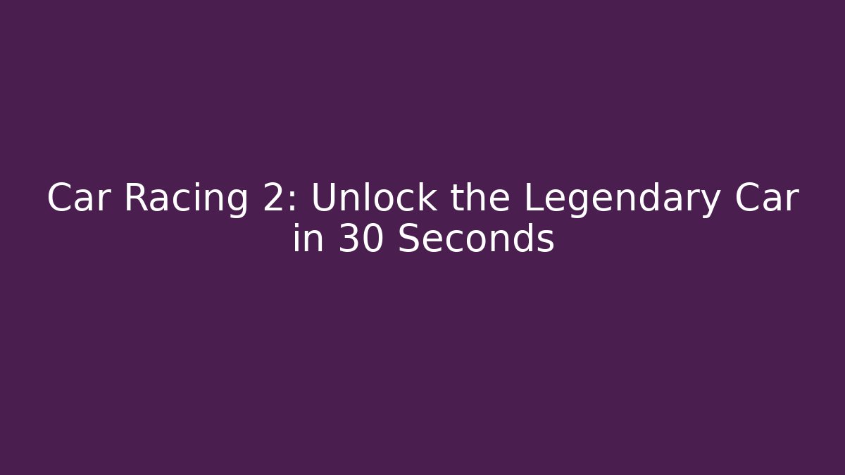 Car Racing 2: Unlock the Legendary Car in 30 Seconds