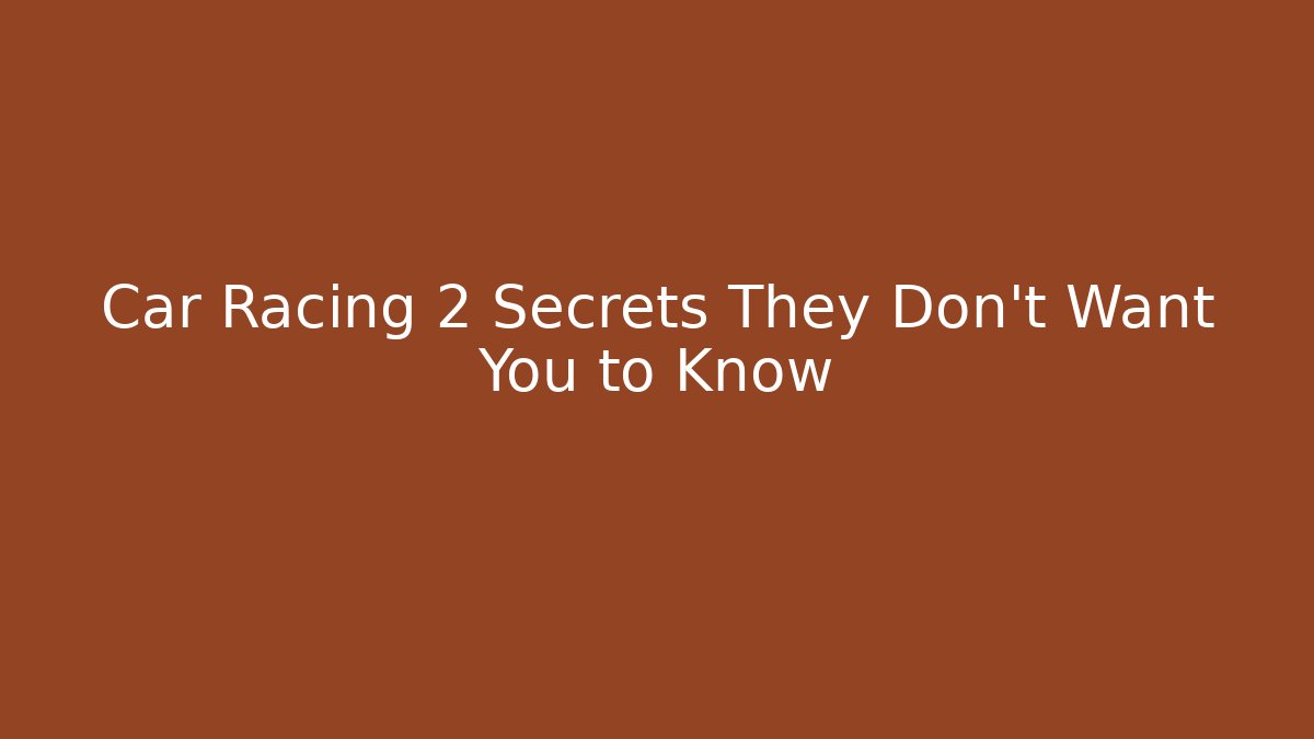Car Racing 2 Secrets They Don’t Want You to Know