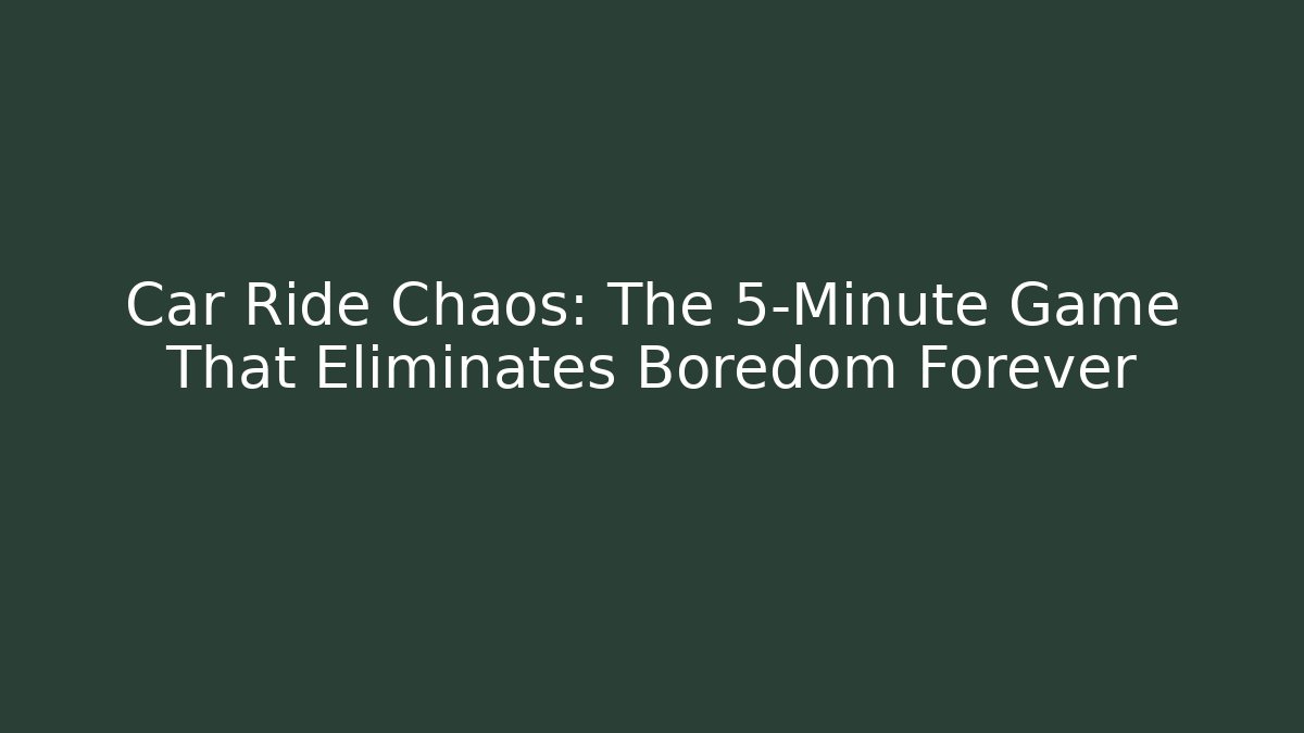 Car Ride Chaos: The 5-Minute Game That Eliminates Boredom Forever