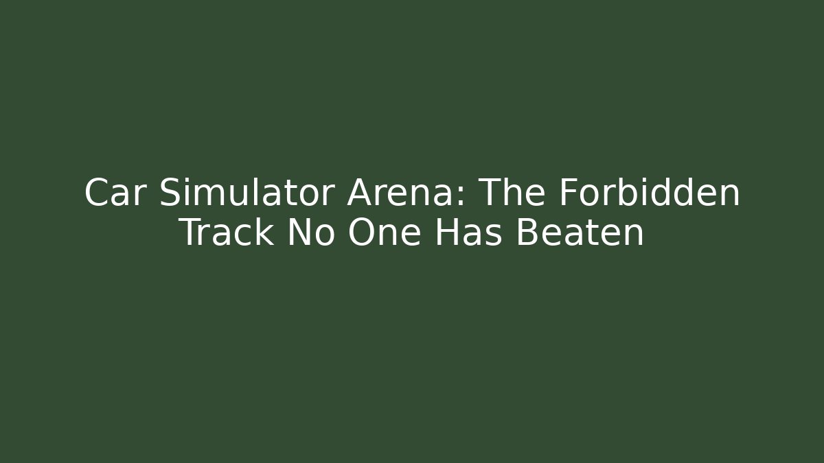 Car Simulator Arena: The Forbidden Track No One Has Beaten - Create More Assets