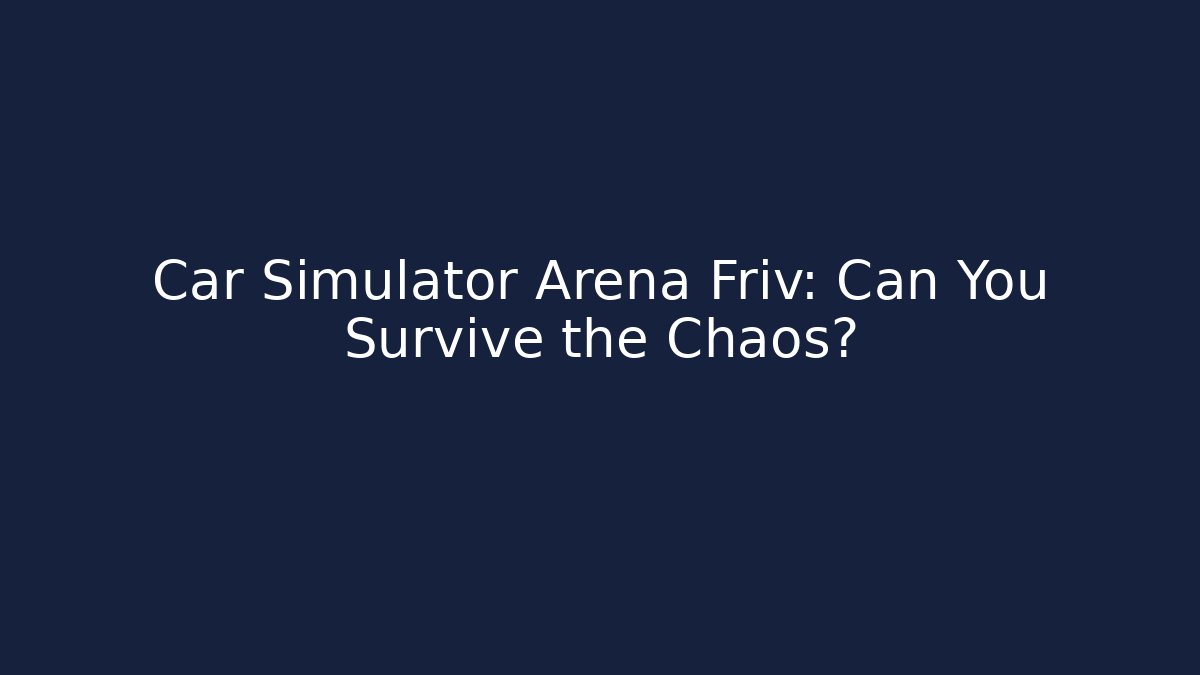 Car Simulator Arena Friv: Can You Survive the Chaos?