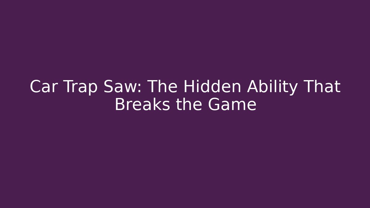 Car Trap Saw: The Hidden Ability That Breaks the Game