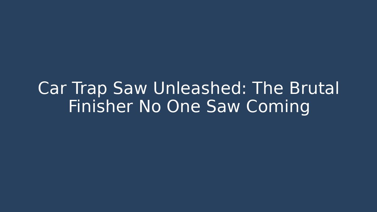 Car Trap Saw Unleashed: The Brutal Finisher No One Saw Coming