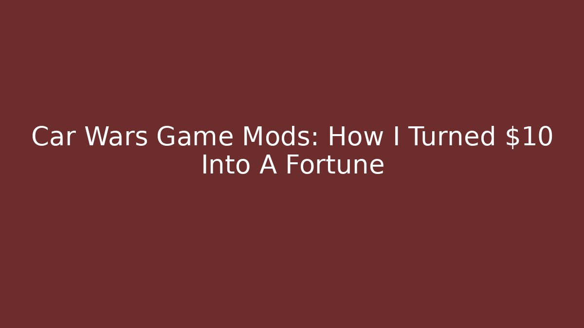 Car Wars Game Mods: How I Turned $10 Into A Fortune