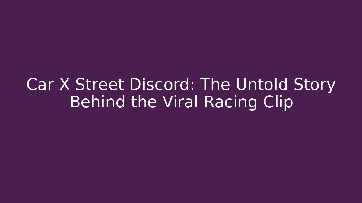 Car X Street Discord: The Untold Story Behind the Viral Racing Clip