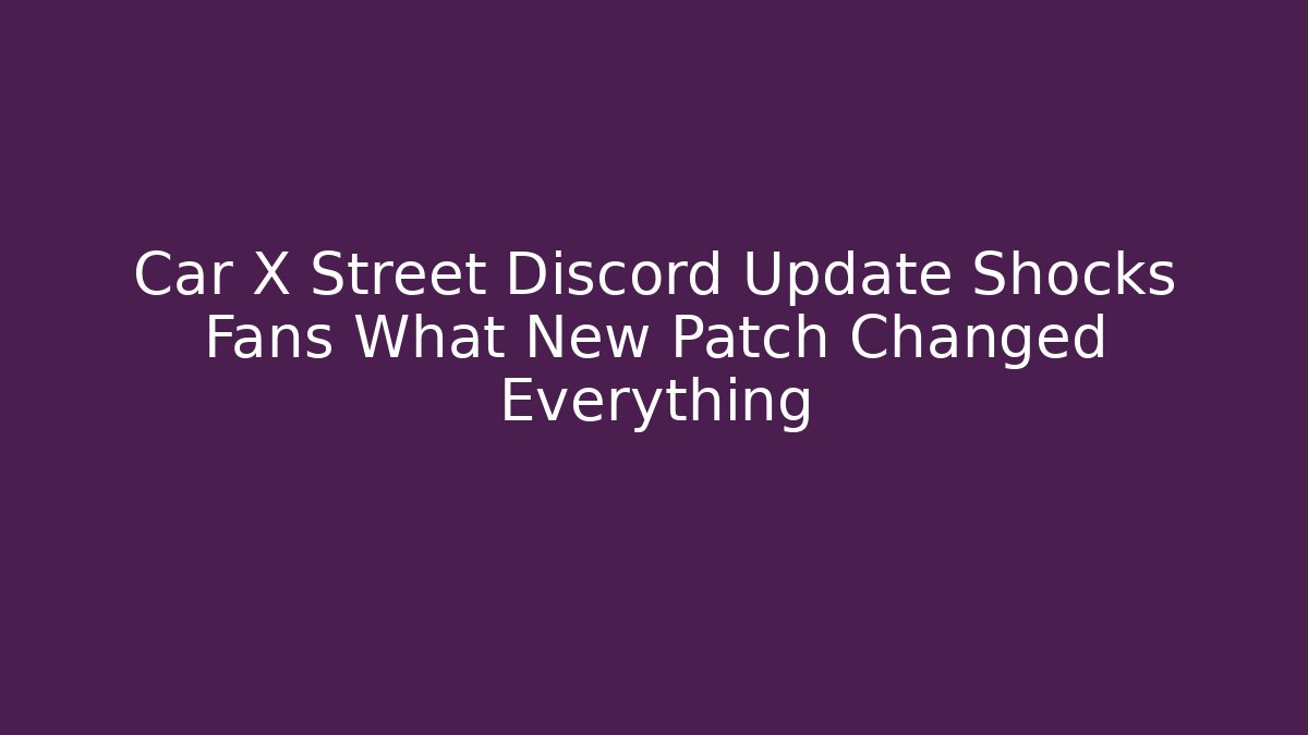 Car X Street Discord Update Shocks Fans What New Patch Changed Everything