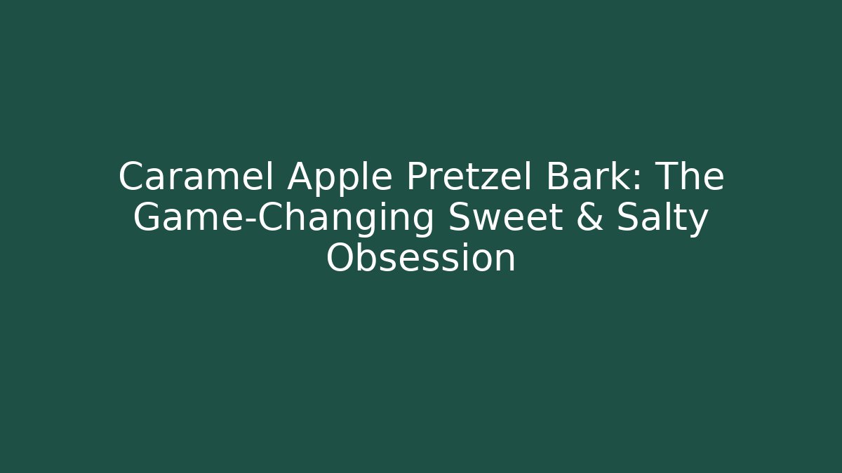 Caramel Apple Pretzel Bark: The Game-Changing Sweet & Salty Obsession