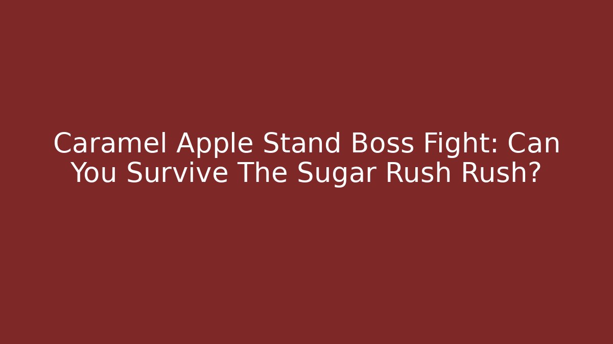 Caramel Apple Stand Boss Fight: Can You Survive The Sugar Rush Rush?