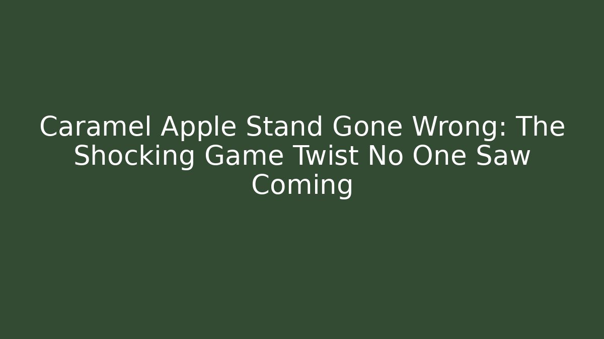 Caramel Apple Stand Gone Wrong: The Shocking Game Twist No One Saw Coming