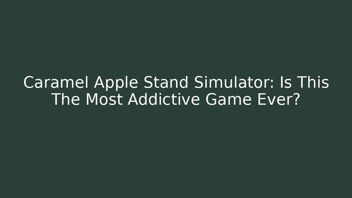 Caramel Apple Stand Simulator: Is This The Most Addictive Game Ever?
