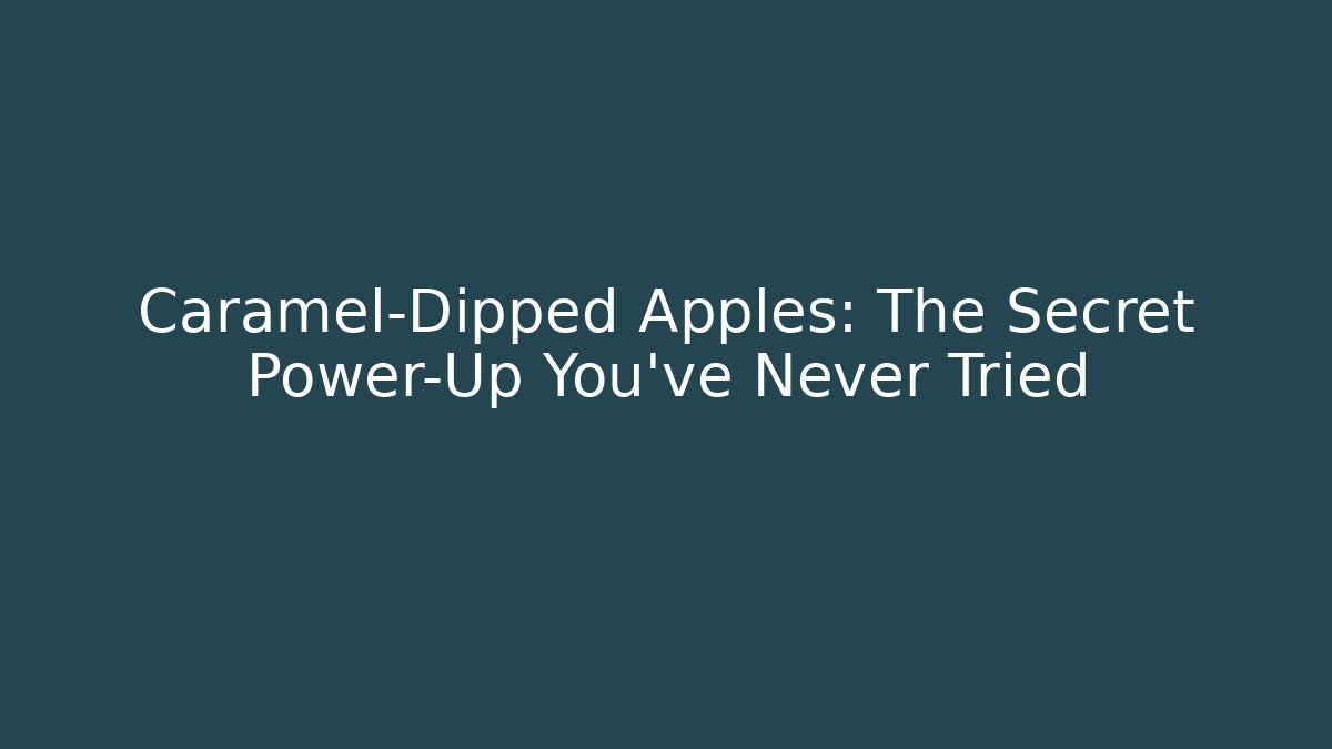 Caramel-Dipped Apples: The Secret Power-Up You’ve Never Tried