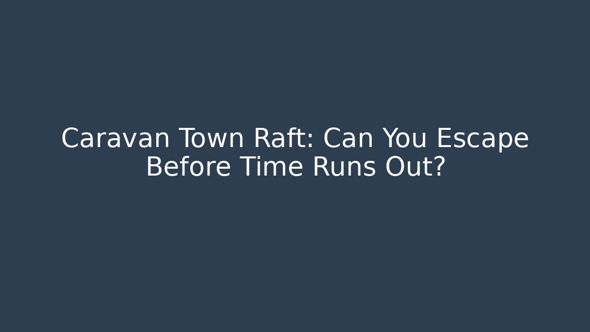 Caravan Town Raft: Can You Escape Before Time Runs Out?