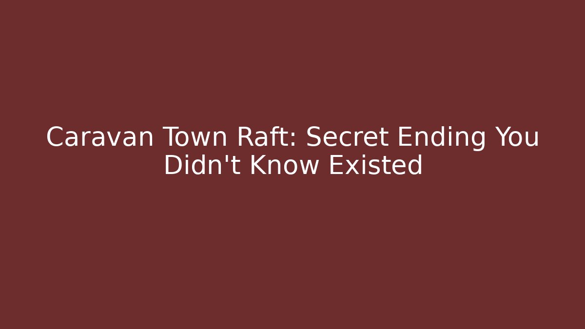 Caravan Town Raft: Secret Ending You Didn't Know Existed