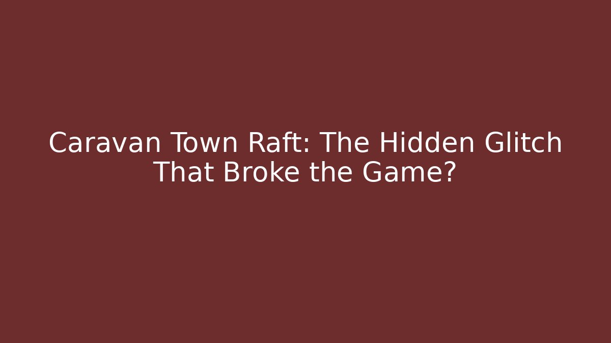 Caravan Town Raft: The Hidden Glitch That Broke the Game?