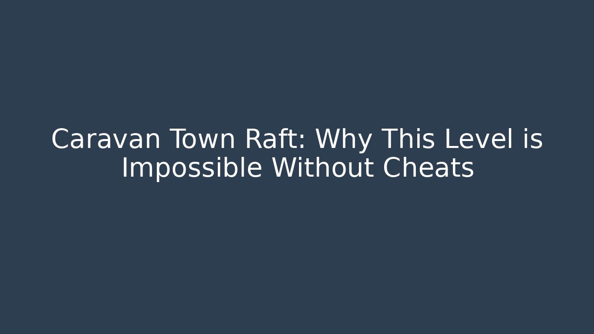 Caravan Town Raft: Why This Level is Impossible Without Cheats