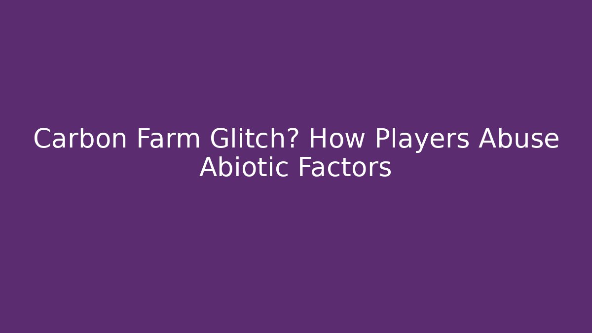 Carbon Farm Glitch? How Players Abuse Abiotic Factors
