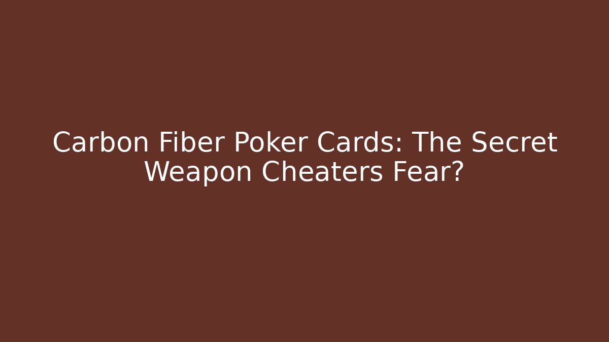 Carbon Fiber Poker Cards: The Secret Weapon Cheaters Fear?