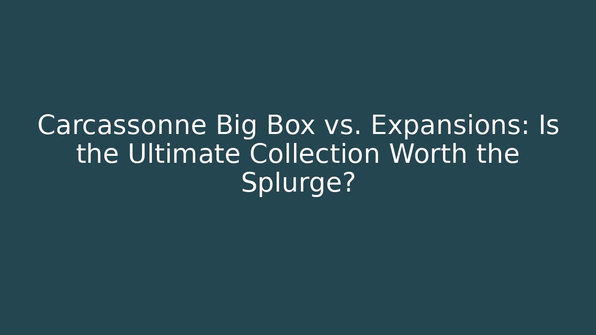 Carcassonne Big Box vs. Expansions: Is the Ultimate Collection Worth the Splurge?
