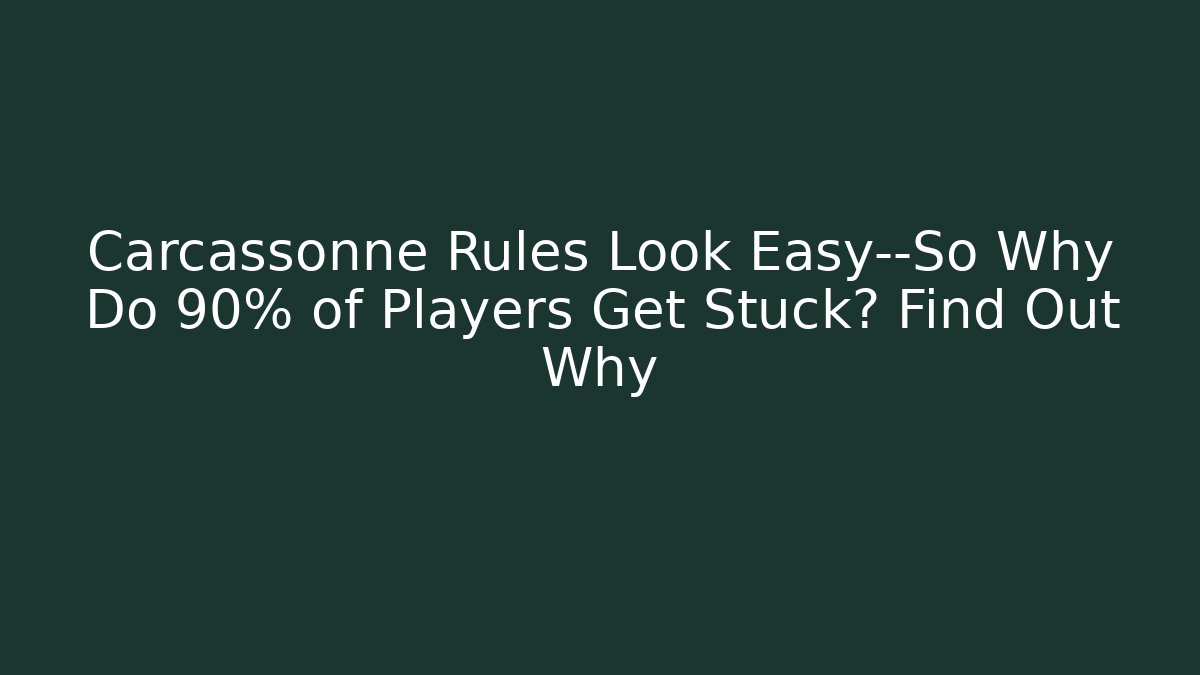 Carcassonne Rules Look Easy—So Why Do 90% of Players Get Stuck? Find Out Why