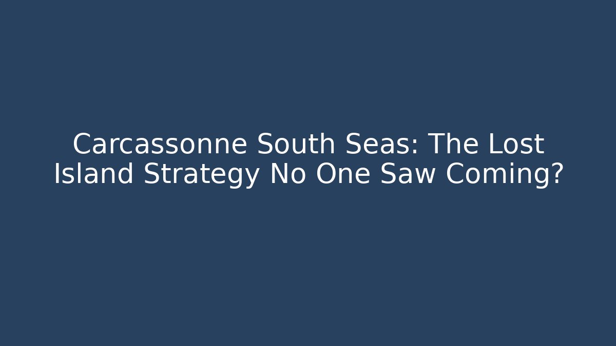 Carcassonne South Seas: The Lost Island Strategy No One Saw Coming?