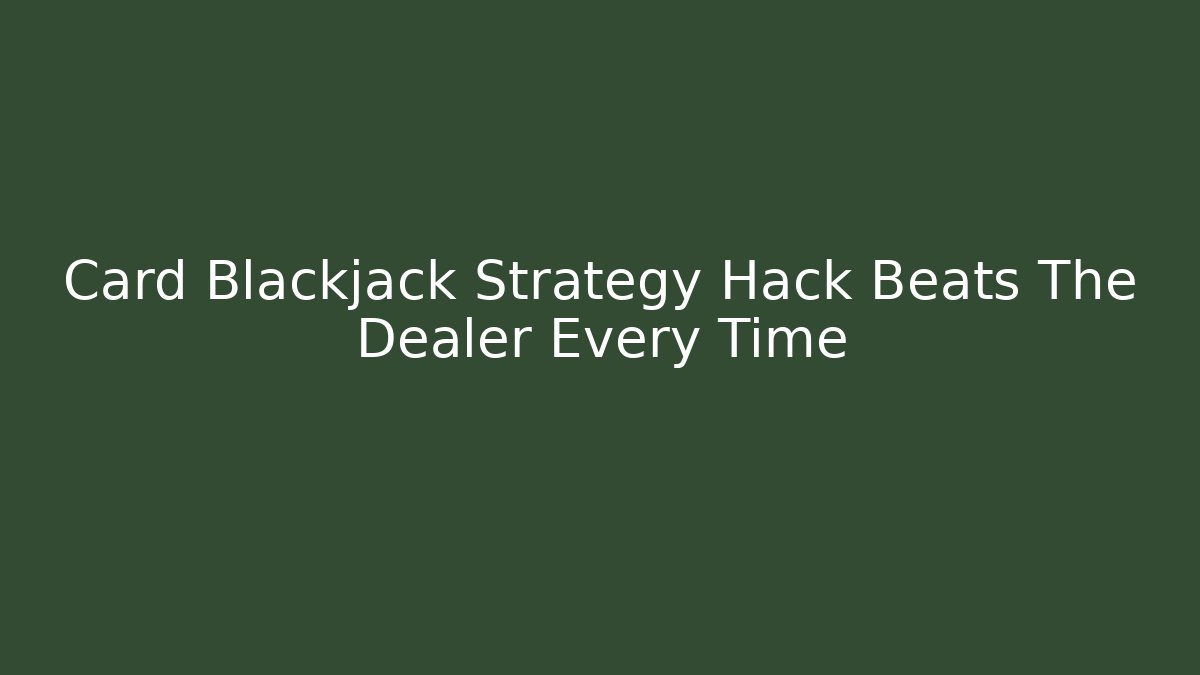 Card Blackjack Strategy Hack Beats The Dealer Every Time - Create More Assets