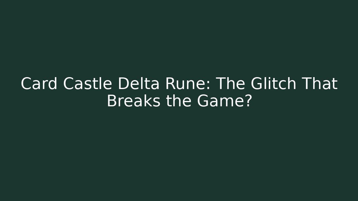 Card Castle Delta Rune: The Glitch That Breaks the Game?