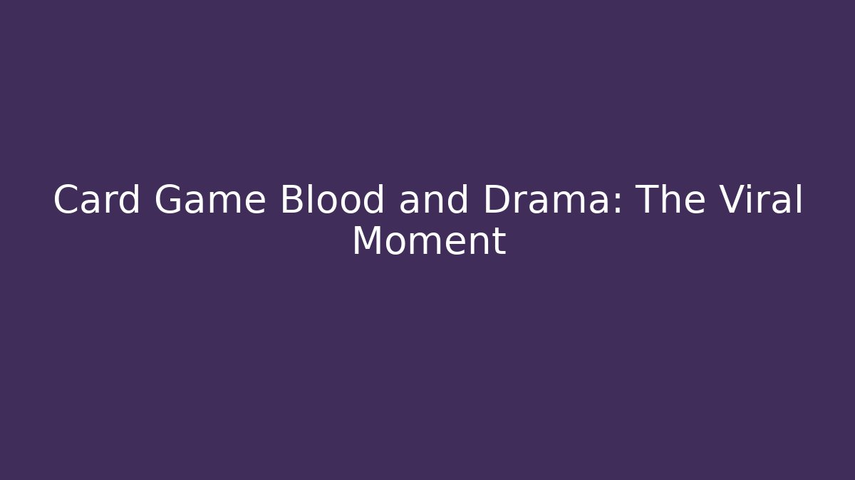 Card Game Blood and Drama: The Viral Moment
