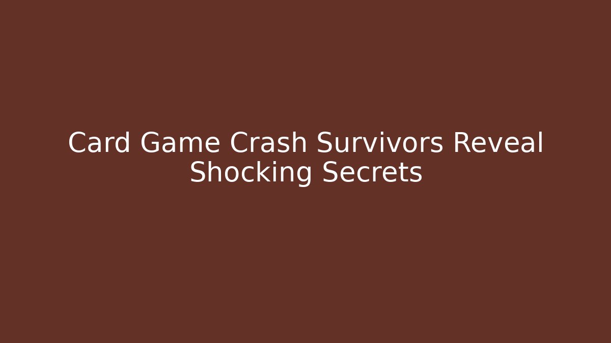 Card Game Crash Survivors Reveal Shocking Secrets