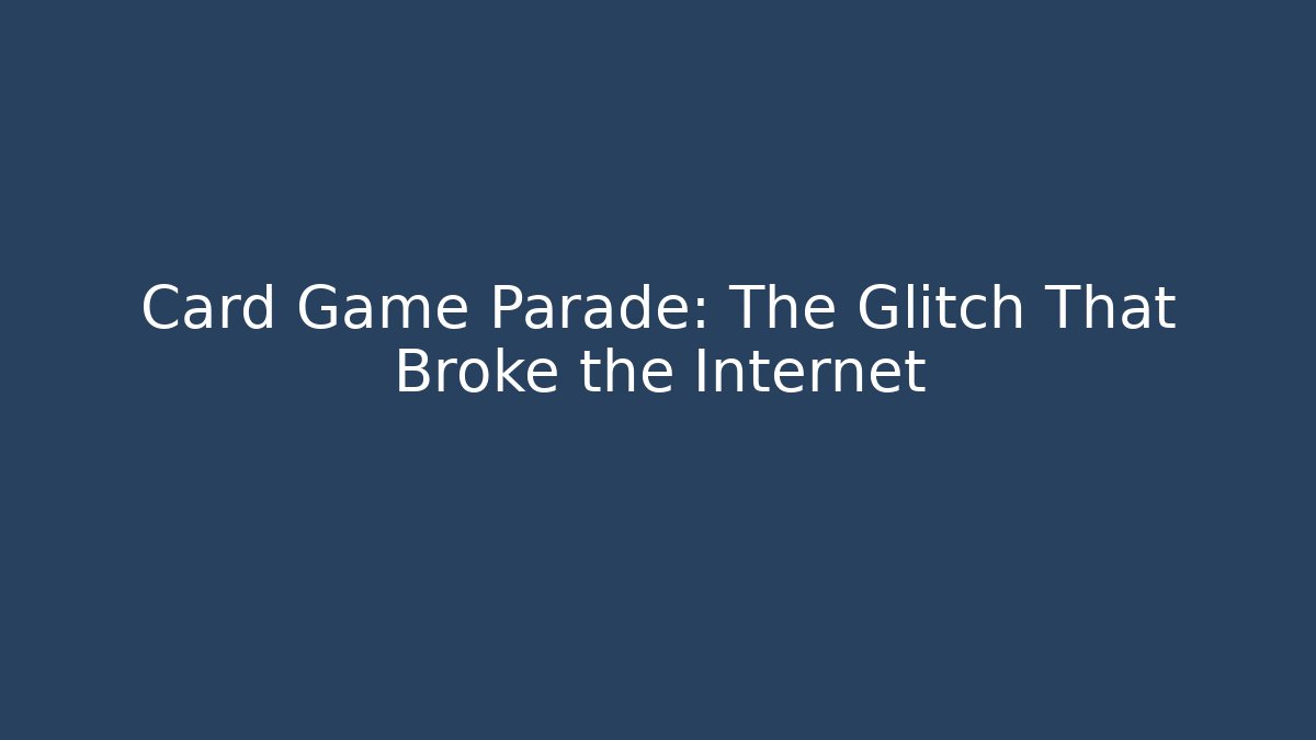 Card Game Parade: The Glitch That Broke the Internet