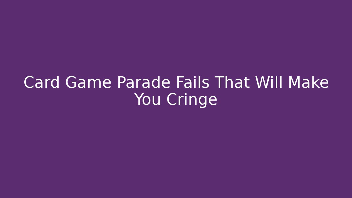 Card Game Parade Fails That Will Make You Cringe