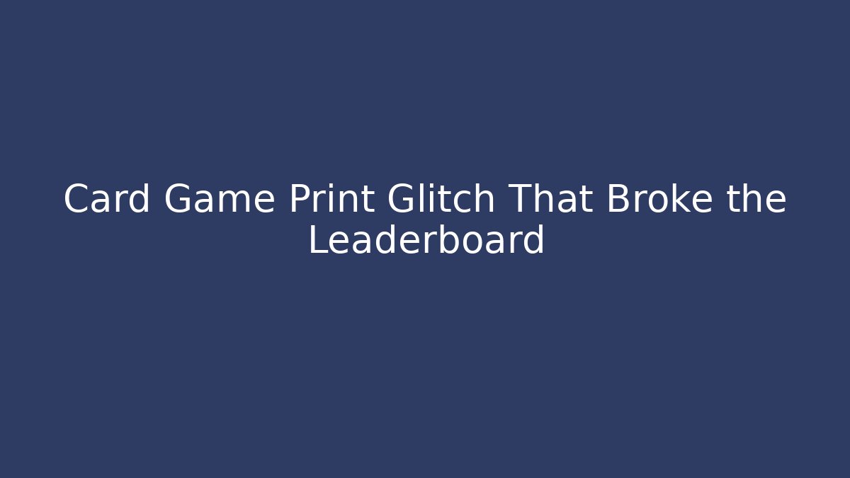Card Game Print Glitch That Broke the Leaderboard