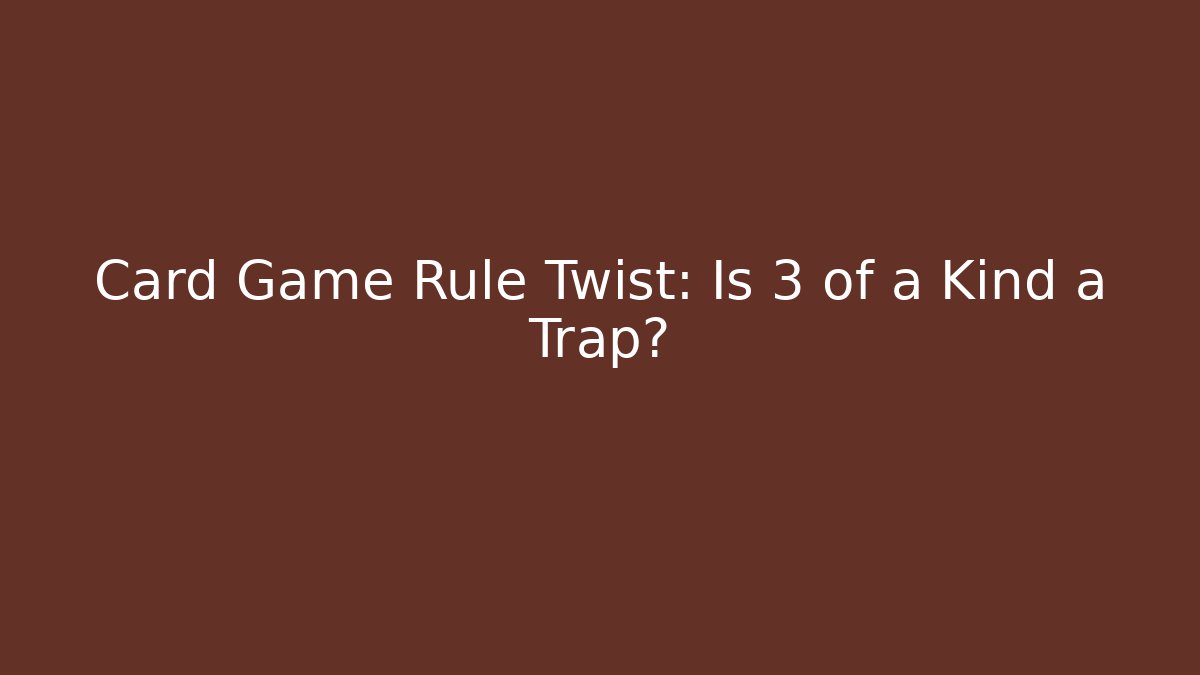Card Game Rule Twist: Is 3 of a Kind a Trap?