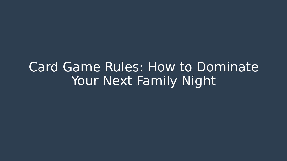Card Game Rules: How to Dominate Your Next Family Night