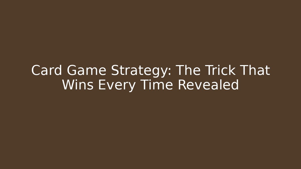 Card Game Strategy: The Trick That Wins Every Time Revealed