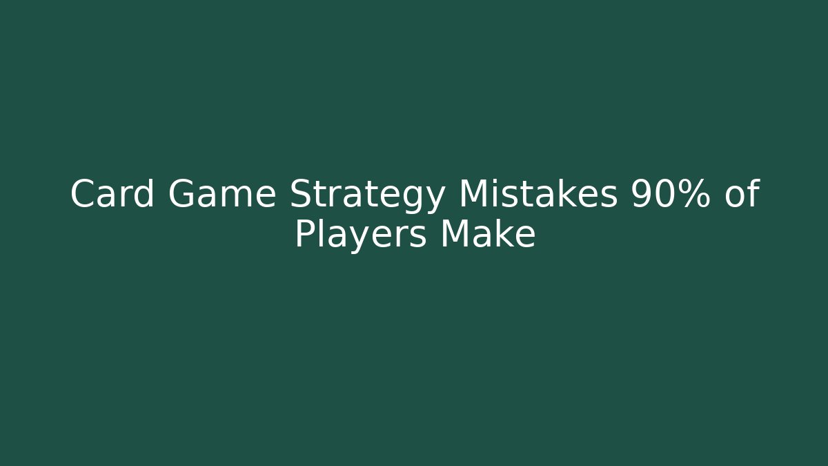 Card Game Strategy Mistakes 90% of Players Make