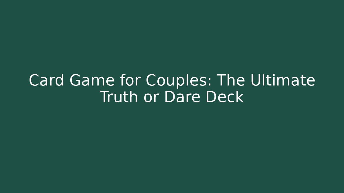 Card Game for Couples: The Ultimate Truth or Dare Deck