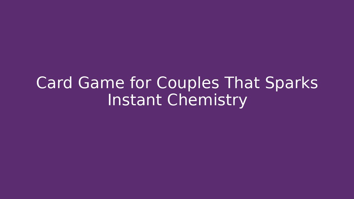 Card Game for Couples That Sparks Instant Chemistry