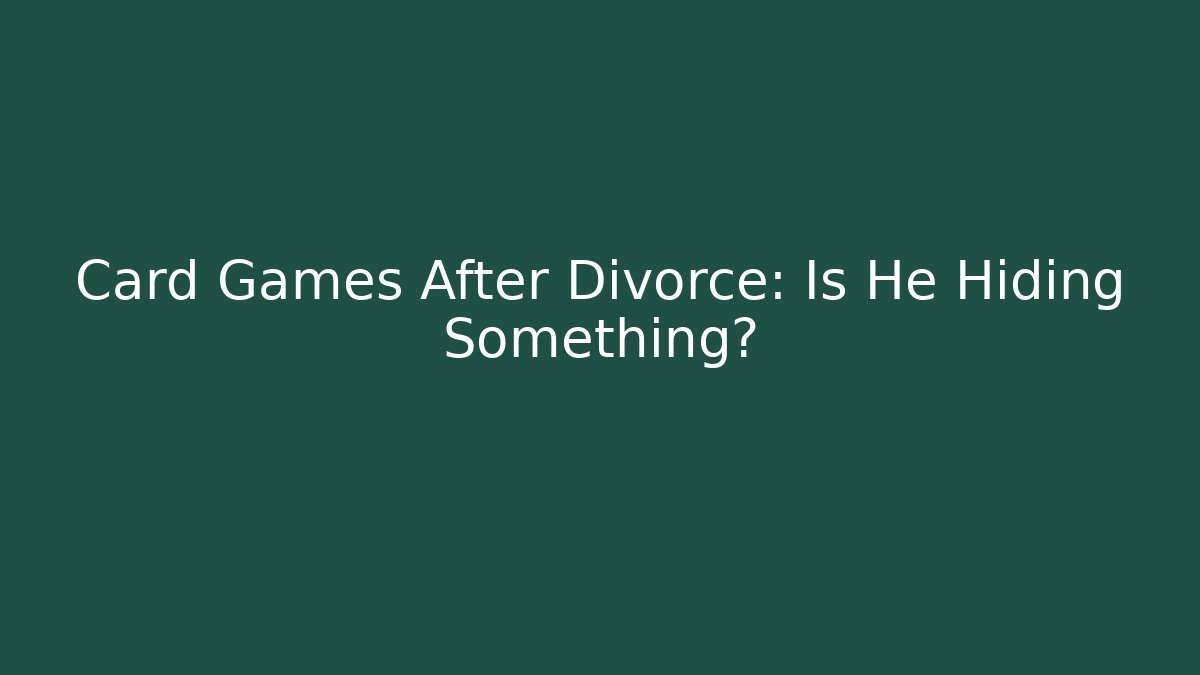 Card Games After Divorce: Is He Hiding Something?