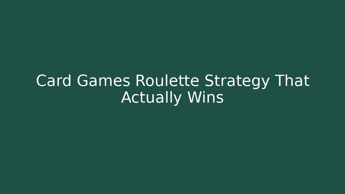 Card Games Roulette Strategy That Actually Wins