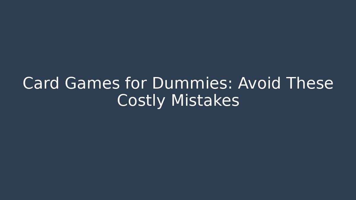 Card Games for Dummies: Avoid These Costly Mistakes