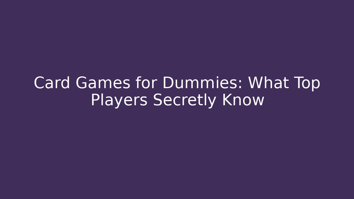 Card Games for Dummies: What Top Players Secretly Know