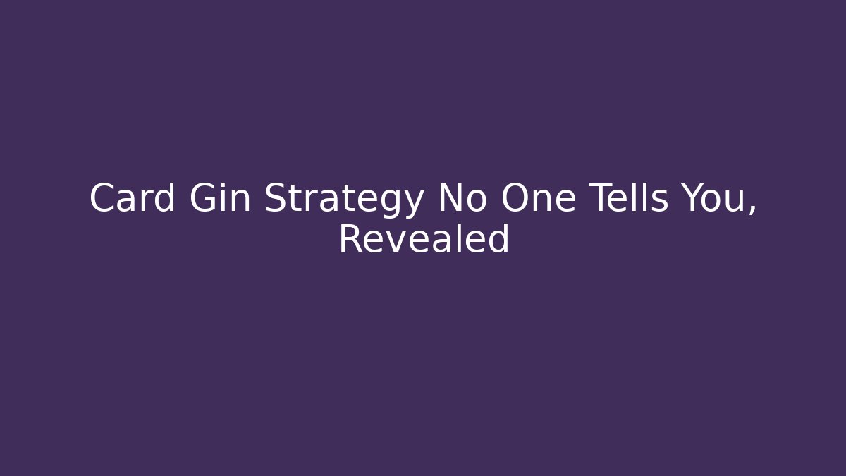 Card Gin Strategy No One Tells You, Revealed